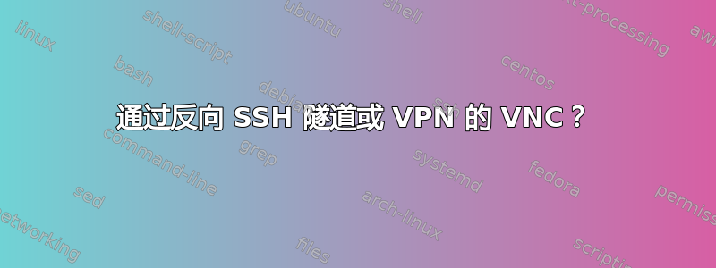 通过反向 SSH 隧道或 VPN 的 VNC？