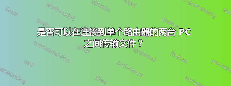 是否可以在连接到单个路由器的两台 PC 之间传输文件？