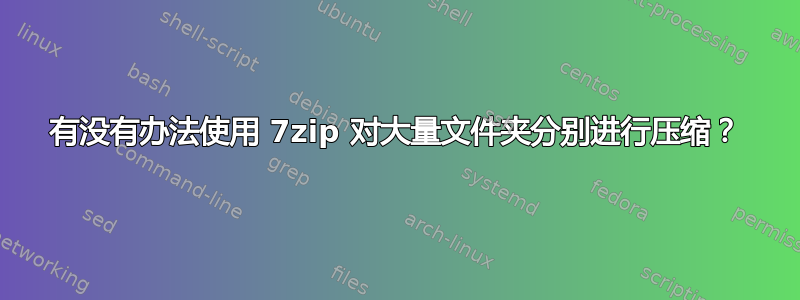 有没有办法使用 7zip 对大量文件夹分别进行压缩？