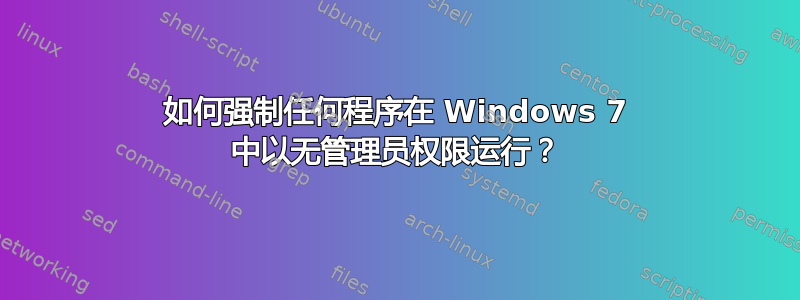 如何强制任何程序在 Windows 7 中以无管理员权限运行？