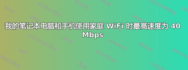 我的笔记本电脑和手机使用家庭 WiFi 时最高速度为 40 Mbps