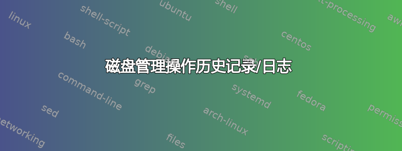 磁盘管理操作历史记录/日志