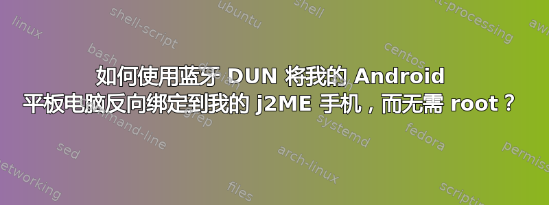 如何使用蓝牙 DUN 将我的 Android 平板电脑反向绑定到我的 j2ME 手机，而无需 root？