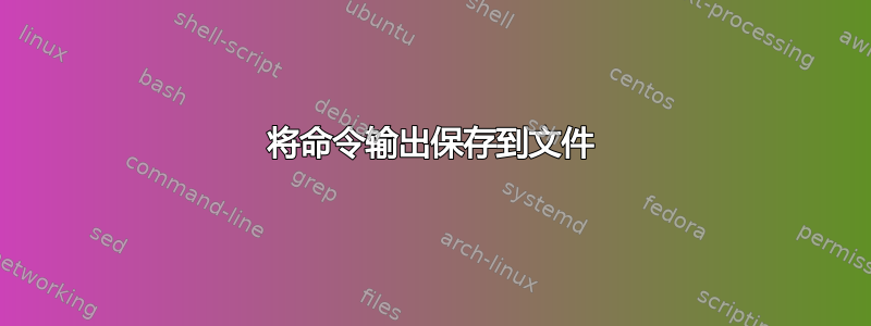 将命令输出保存到文件