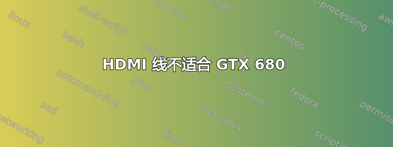 HDMI 线不适合 GTX 680