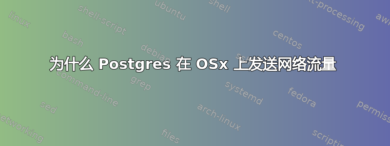 为什么 Postgres 在 OSx 上发送网络流量