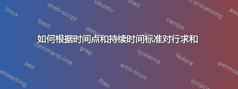 如何根据时间点和持续时间标准对行求和