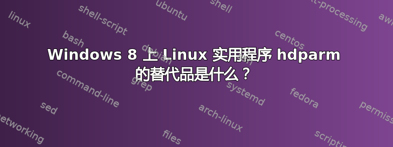 Windows 8 上 Linux 实用程序 hdparm 的替代品是什么？