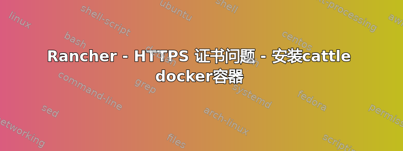 Rancher - HTTPS 证书问题 - 安装cattle docker容器