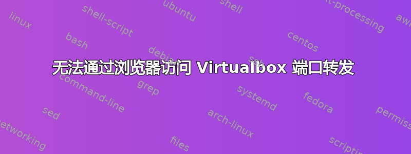 无法通过浏览器访问 Virtualbox 端口转发