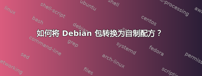 如何将 Debian 包转换为自制配方？