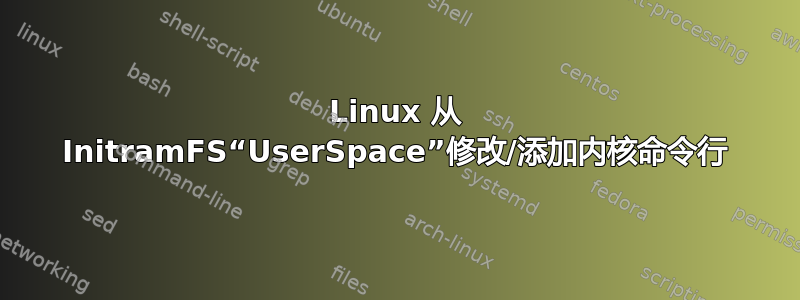 Linux 从 InitramFS“UserSpace”修改/添加内核命令行