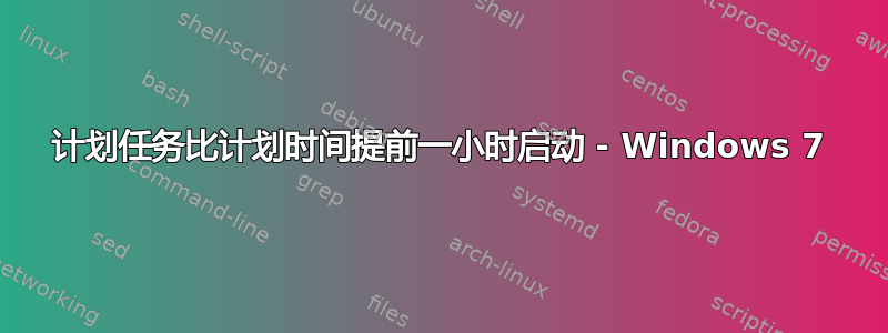 计划任务比计划时间提前一小时启动 - Windows 7