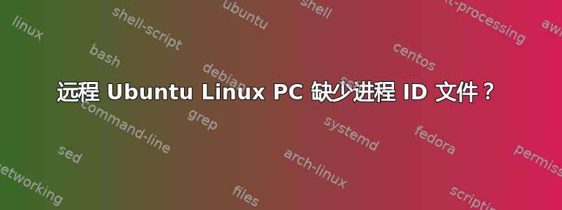 远程 Ubuntu Linux PC 缺少进程 ID 文件？