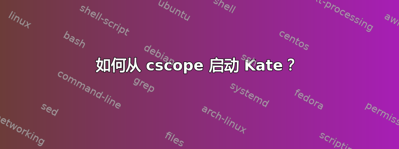 如何从 cscope 启动 Kate？