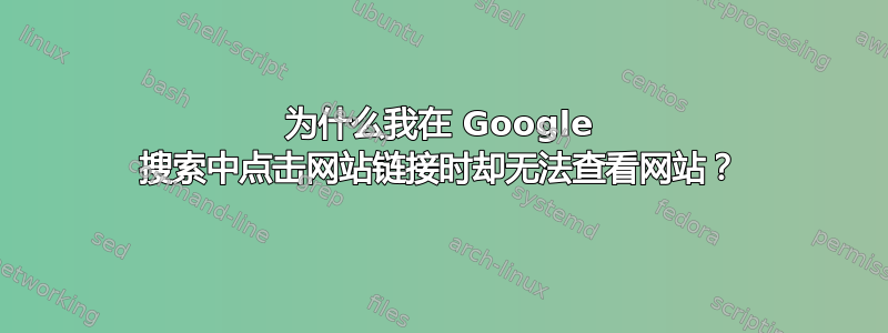 为什么我在 Google 搜索中点击网站链接时却无法查看网站？