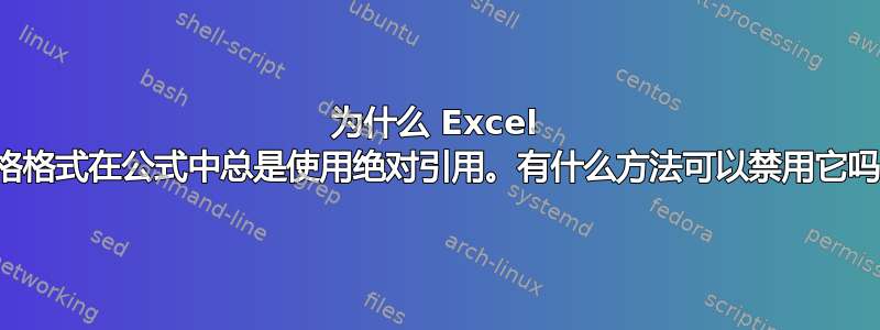 为什么 Excel 表格格式在公式中总是使用绝对引用。有什么方法可以禁用它吗？