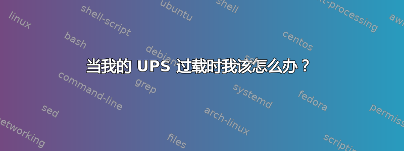 当我的 UPS 过载时我该怎么办？