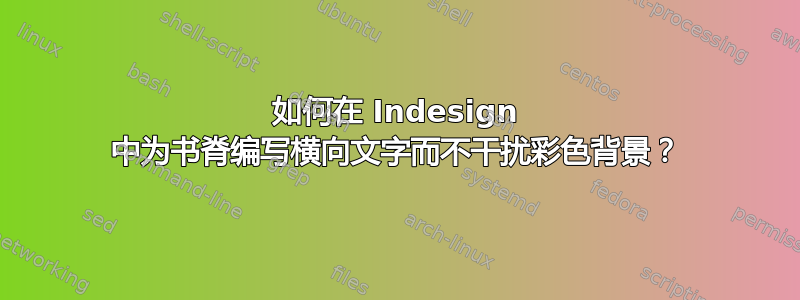 如何在 Indesign 中为书脊编写横向文字而不干扰彩色背景？