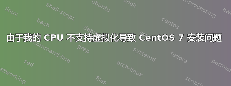 由于我的 CPU 不支持虚拟化导致 CentOS 7 安装问题