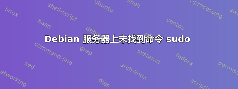 Debian 服务器上未找到命令 sudo