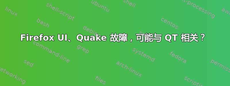 Firefox UI、Quake 故障，可能与 QT 相关？