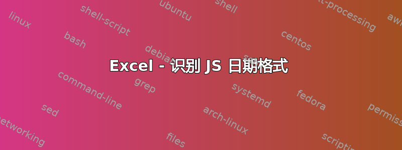 Excel - 识别 JS 日期格式