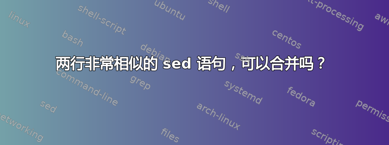 两行非常相似的 sed 语句，可以合并吗？