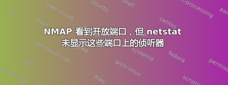 NMAP 看到开放端口，但 netstat 未显示这些端口上的侦听器