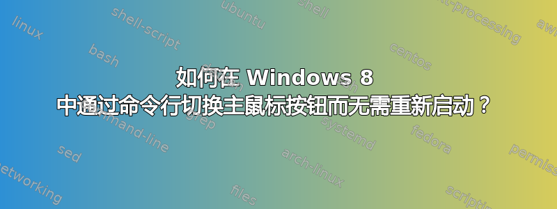 如何在 Windows 8 中通过命令行切换主鼠标按钮而无需重新启动？