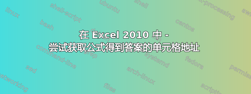 在 Excel 2010 中 - 尝试获取公式得到答案的单元格地址