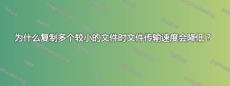 为什么复制多个较小的文件时文件传输速度会降低？