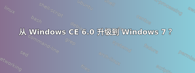 从 Windows CE 6.0 升级到 Windows 7？