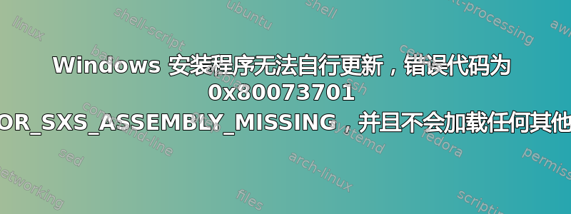 Windows 安装程序无法自行更新，错误代码为 0x80073701 ERROR_SXS_ASSEMBLY_MISSING，并且不会加载任何其他更新