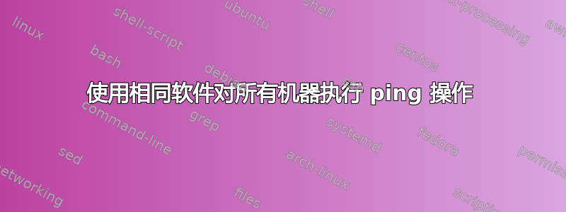 使用相同软件对所有机器执行 ping 操作