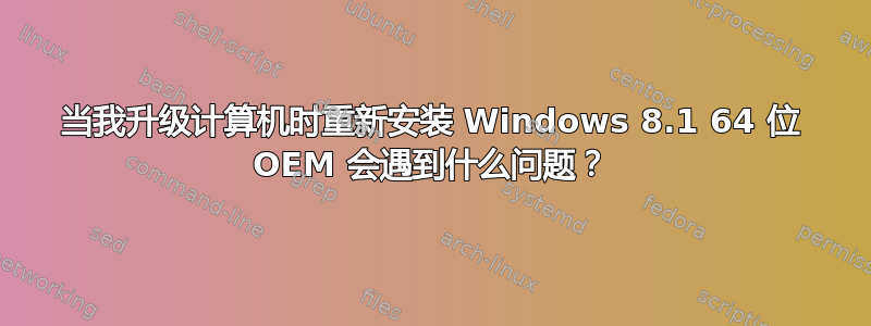 当我升级计算机时重新安装 Windows 8.1 64 位 OEM 会遇到什么问题？