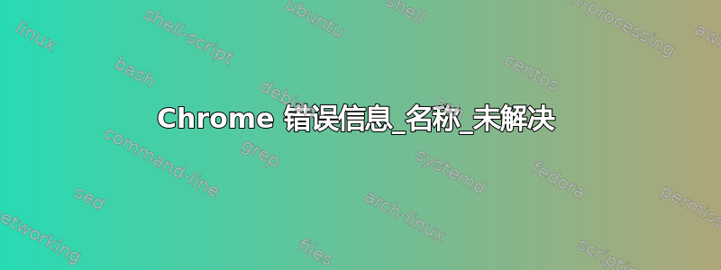 Chrome 错误信息_名称_未解决