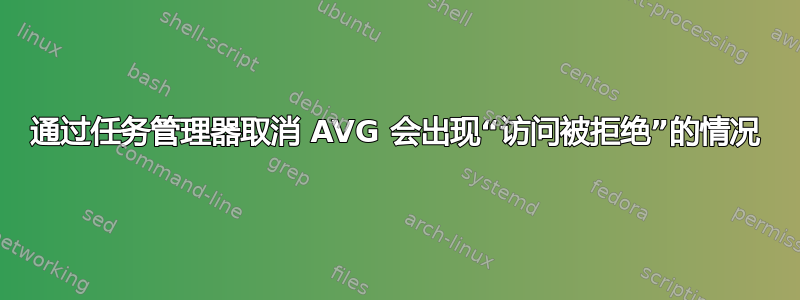 通过任务管理器取消 AVG 会出现“访问被拒绝”的情况