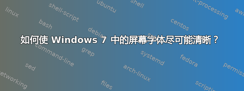 如何使 Windows 7 中的屏幕字体尽可能清晰？