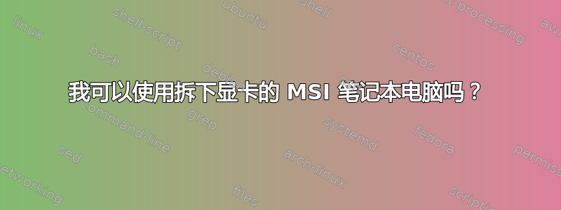 我可以使用拆下显卡的 MSI 笔记本电脑吗？