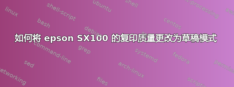 如何将 epson SX100 的复印质量更改为草稿模式