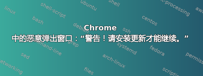 Chrome 中的恶意弹出窗口：“警告！请安装更新才能继续。”