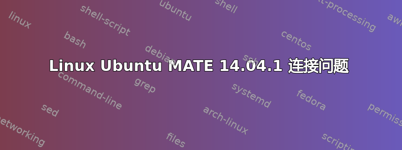 Linux Ubuntu MATE 14.04.1 连接问题