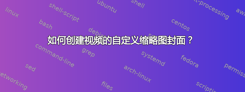 如何创建视频的自定义缩略图封面？