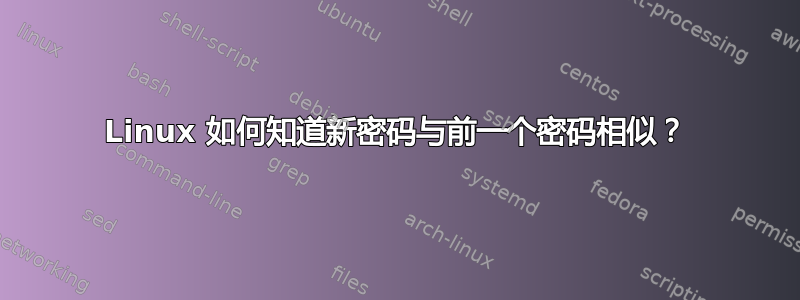 Linux 如何知道新密码与前一个密码相似？