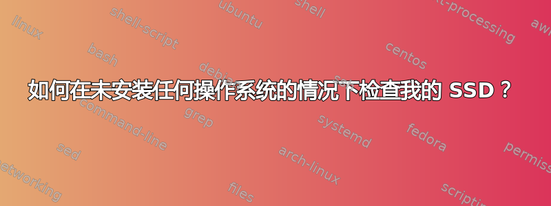 如何在未安装任何操作系统的情况下检查我的 SSD？