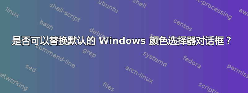 是否可以替换默认的 Windows 颜色选择器对话框？