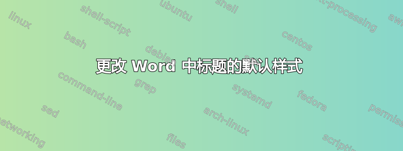 更改 Word 中标题的默认样式