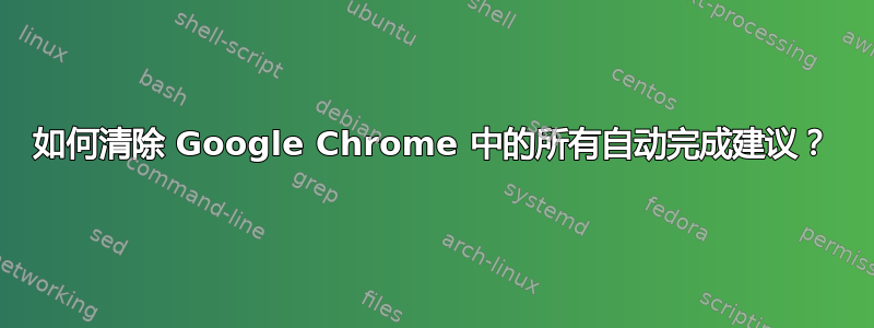 如何清除 Google Chrome 中的所有自动完成建议？