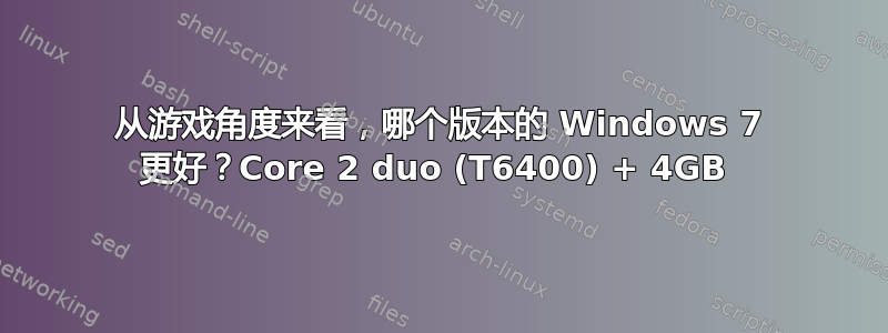 从游戏角度来看，哪个版本的 Windows 7 更好？Core 2 duo (T6400) + 4GB 